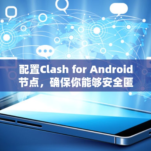 配置Clash for Android节点，确保你能够安全匿名上网。以下是详细的步骤指南