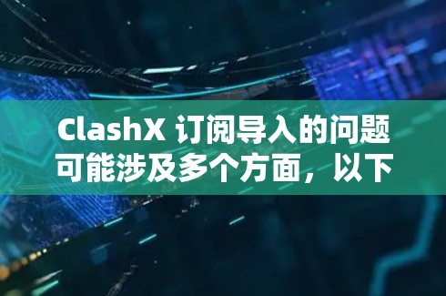 ClashX 订阅导入的问题可能涉及多个方面，以下是一些可能导致问题的原因及解决方法