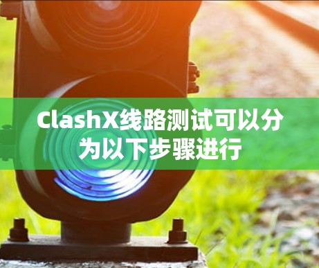 ClashX线路测试可以分为以下步骤进行