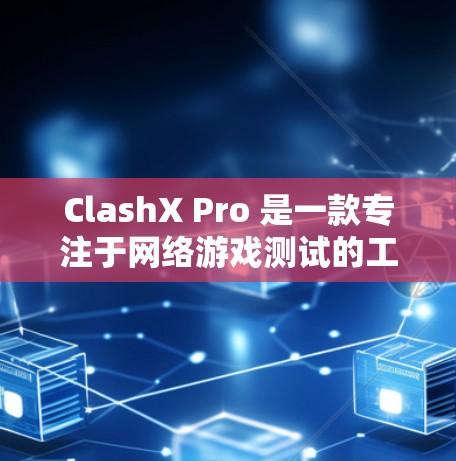 ClashX Pro 是一款专注于网络游戏测试的工具，主要用于测试和优化网络游戏的延迟、带宽、丢包等性能问题。以下是一些关于如何进行 ClashX Pro 线路测试的步骤和注意事项