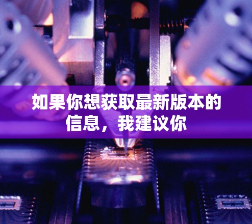 如果你想获取最新版本的信息，我建议你