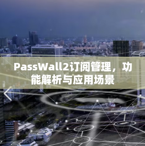 PassWall2订阅管理，功能解析与应用场景