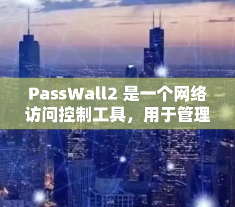 PassWall2 是一个网络访问控制工具，用于管理和监控网络中设备的访问权限。通过合理设置规则，可以限制或允许特定的设备、应用或网站访问。在 PassWall2 中设置规则需要根据你的具体需求来定