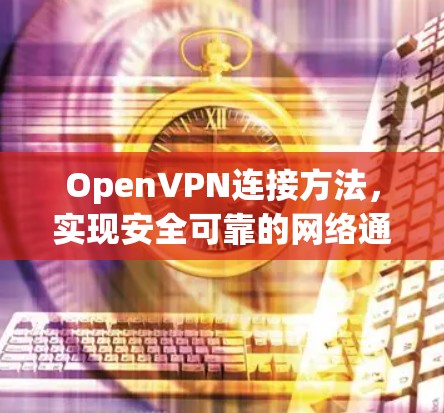 OpenVPN连接方法,实现安全可靠的网络通信