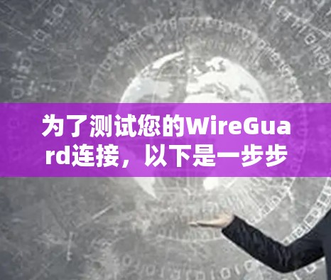为了测试您的WireGuard连接,以下是一步步的指南,确保每个方面都得到覆盖