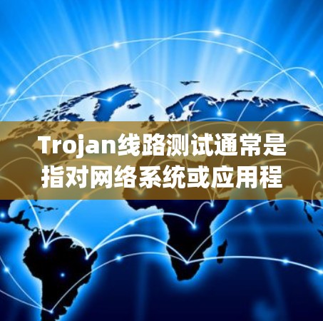 Trojan线路测试通常是指对网络系统或应用程序进行压力测试或安全测试的一种方法。Trojan在这里可能指的是测试工具或测试方法,目的是通过模拟各种流量或攻击,测试系统的性能、稳定性和安全性