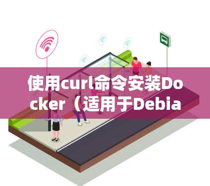 使用curl命令安装Docker（适用于Debian/Ubuntu）