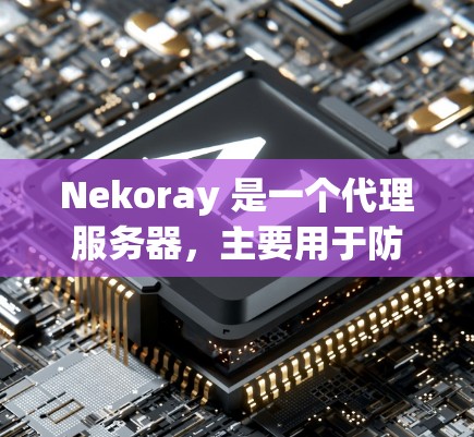 Nekoray 是一个代理服务器，主要用于防止网络访问被阻止，例如访问某些被中国大陆防火墙限制的网站。以下是设置 Nekoray 代理的一些步骤和信息