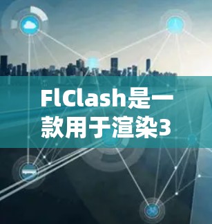 FlClash是一款用于渲染3D场景的高效框架，其使用方法可以分为以下几个步骤