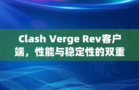 Clash Verge Rev客户端，性能与稳定性的双重保障