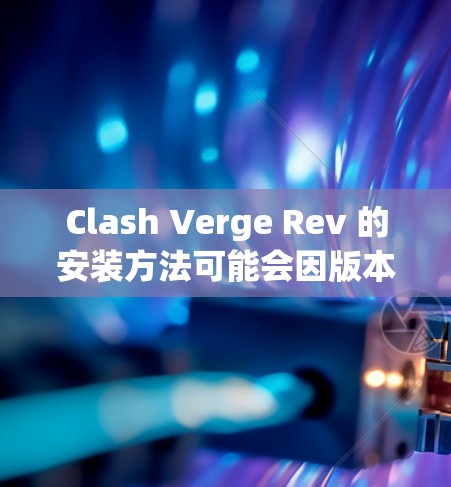 Clash Verge Rev 的安装方法可能会因版本和平台不同而有所变化，但通常步骤类似。以下是一个通用的安装指南，假设你是通过官方渠道获取安装文件