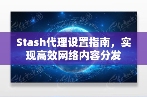 Stash代理设置指南，实现高效网络内容分发