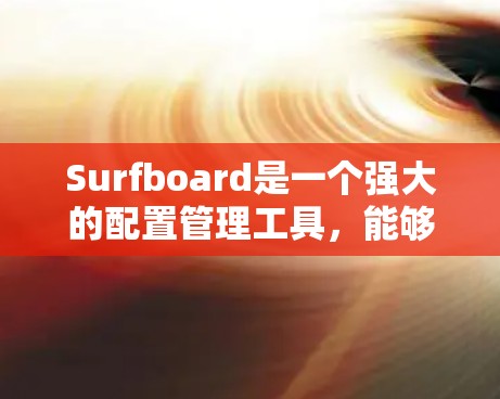 Surfboard是一个强大的配置管理工具，能够帮助您有效管理服务器上的配置，支持多种格式和版本控制，适合团队协作和自动化部署。以下是使用Surfboard的详细步骤和注意事项