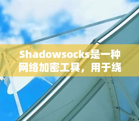 Shadowsocks是一种网络加密工具，用于绕过网络限制。以下是使用Shadowsocks的分步指南