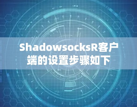 ShadowsocksR客户端的设置步骤如下