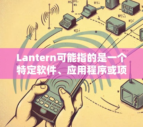 Lantern可能指的是一个特定软件、应用程序或项目。如果你指的是某个具体的软件或项目，请提供更多的上下文或详细信息，以便我能够给出更准确的信息