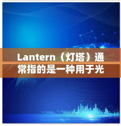 Lantern（灯塔）通常指的是一种用于光源或照明设备的装置，具体使用方法因其类型和用途而异。以下是一些常见的Lantern使用方法
