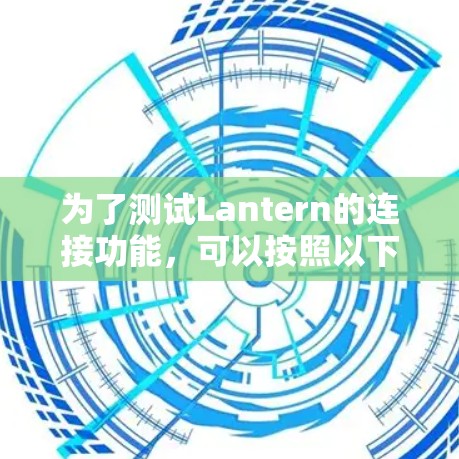 为了测试Lantern的连接功能,可以按照以下步骤进行