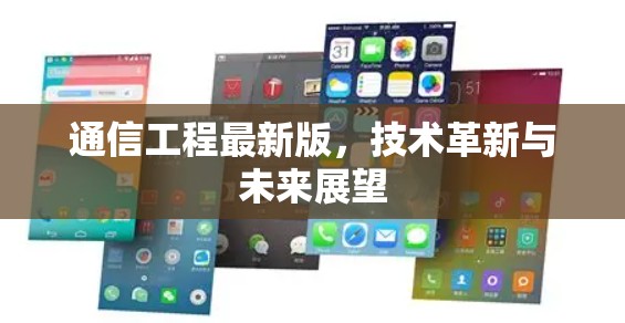 通信工程最新版,技术革新与未来展望