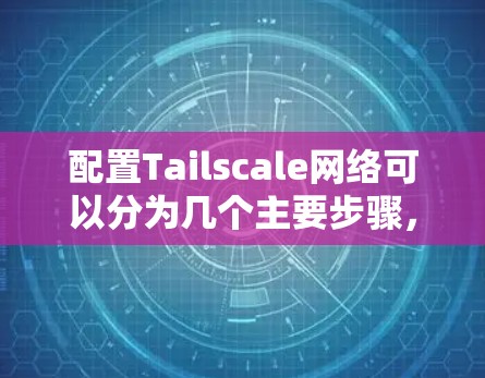配置Tailscale网络可以分为几个主要步骤，以下是详细的指南