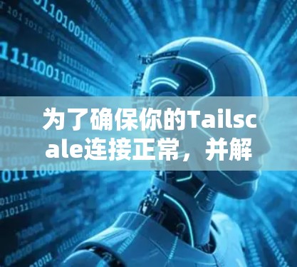 为了确保你的Tailscale连接正常，并解决可能遇到的问题，以下是测试步骤和解决方案