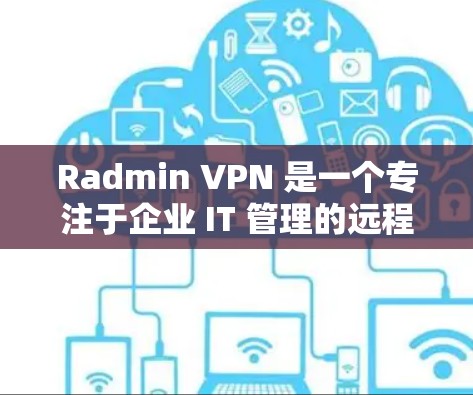 Radmin VPN 是一个专注于企业 IT 管理的远程控制和网络访问解决方案,主要面向企业用户。以下是关于 Radmin VPN 电脑版的一些关键信息和步骤 Radmin VPN 是一个专注于企业 IT 管理的远程控制和网络访问解决方案,主要面向企业用户。以下是关于 Radmin VPN 电脑版的一些关键信息和步骤