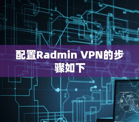 配置Radmin VPN的步骤如下