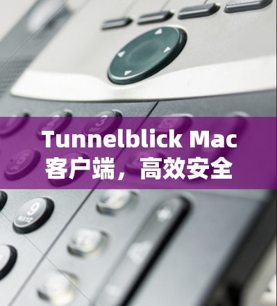 Tunnelblick Mac客户端，高效安全的VPN解决方案