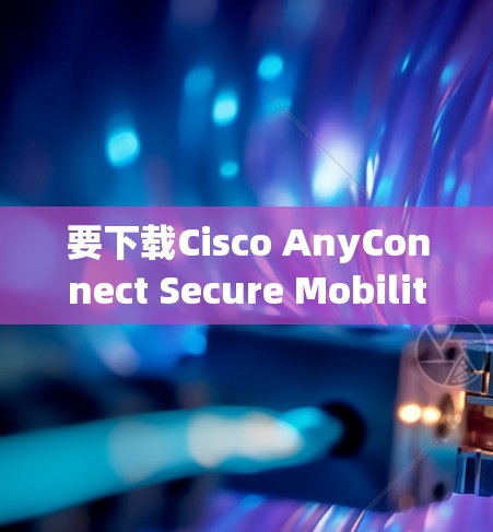 要下载Cisco AnyConnect Secure Mobility,遵循以下步骤