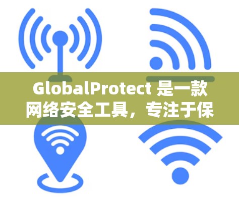 GlobalProtect 是一款网络安全工具,专注于保护端点和数据,适用于企业网络和远程办公环境。以下是对 GlobalProtect 的详细分析和总结