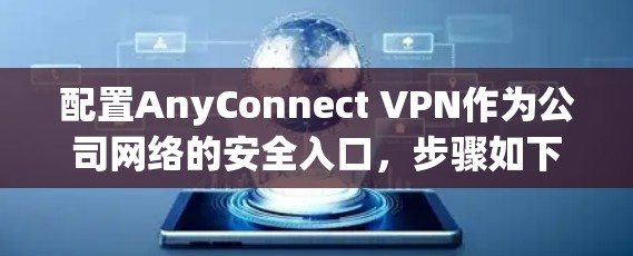 配置AnyConnect VPN作为公司网络的安全入口，步骤如下