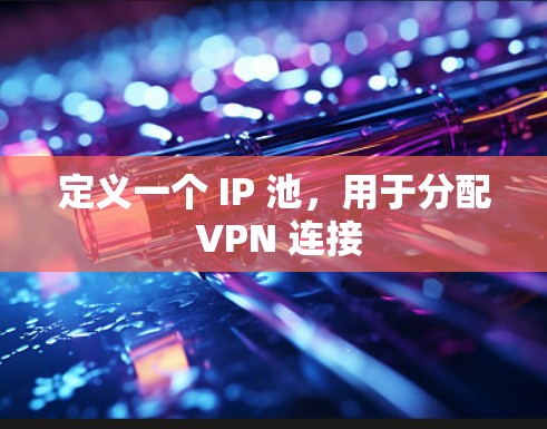 定义一个 IP 池，用于分配 VPN 连接