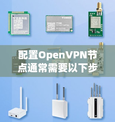 配置OpenVPN节点通常需要以下步骤，具体工具和方法可能因环境而异