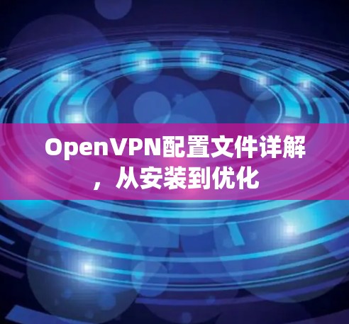OpenVPN配置文件详解,从安装到优化