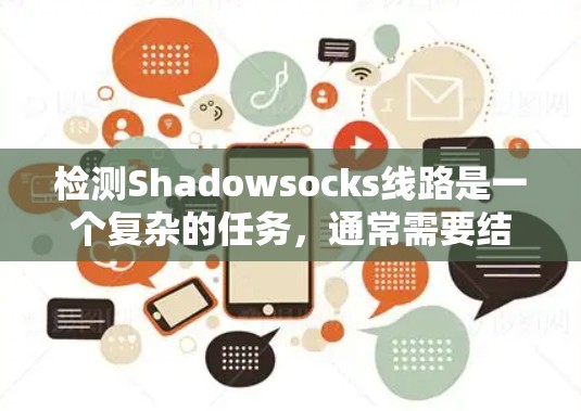 检测Shadowsocks线路是一个复杂的任务,通常需要结合多种技术手段和分析方法。以下是一些常见的检测方法和策略 检测Shadowsocks线路是一个复杂的任务,通常需要结合多种技术手段和分析方法。以下是一些常见的检测方法和策略