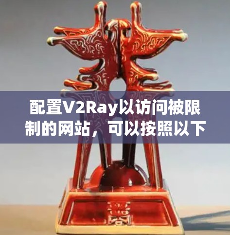 配置V2Ray以访问被限制的网站，可以按照以下步骤进行