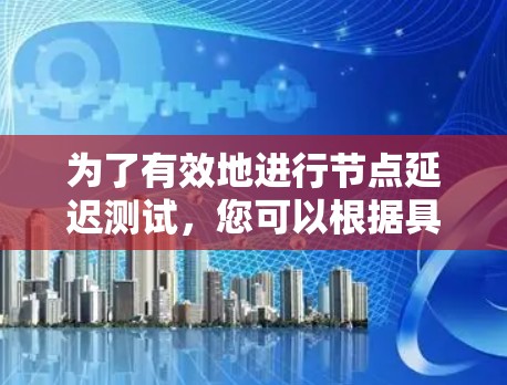 为了有效地进行节点延迟测试，您可以根据具体需求选择合适的工具。以下是根据测试场景和需求整理的推荐工具列表