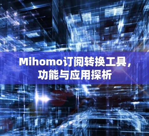 Mihomo订阅转换工具，功能与应用探析