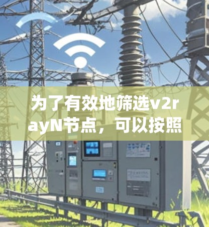 为了有效地筛选v2rayN节点,可以按照以下步骤进行 为了有效地筛选v2rayN节点,可以按照以下步骤进行