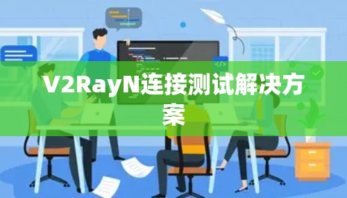 V2RayN连接测试解决方案