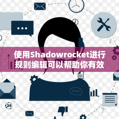 使用Shadowrocket进行规则编辑可以帮助你有效管理网络流量和访问权限。以下是详细的步骤指南，帮助你逐步配置和使用规则