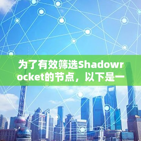 为了有效筛选Shadowrocket的节点，以下是一步步的指南，帮助您根据需求选择最佳的服务器