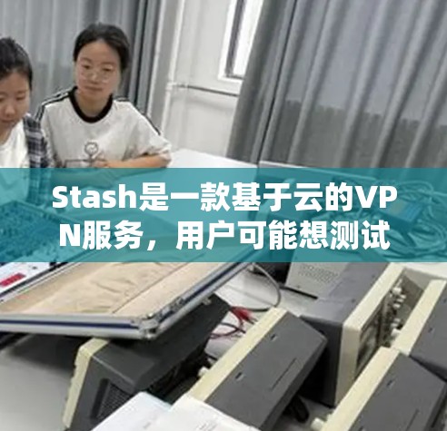Stash是一款基于云的VPN服务,用户可能想测试其速度。我将从多个方面介绍如何测速Stash,确保全面了解其性能