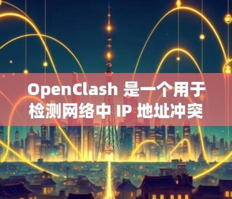 OpenClash 是一个用于检测网络中 IP 地址冲突的工具,常用于同一局域网内的 IP 地址冲突检测。为了优化 OpenClash 的网络性能,可以从以下几个方面入手