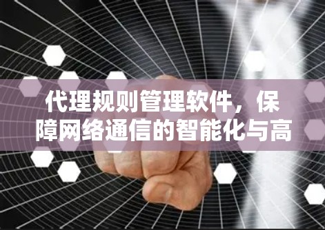 代理规则管理软件,保障网络通信的智能化与高效性