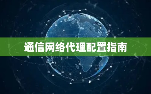 通信网络代理配置指南 通信网络代理配置指南