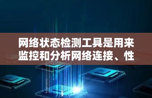 网络状态检测工具是用来监控和分析网络连接、性能和安全的关键组件。以下是一些常用的网络状态检测工具及其用途 网络状态检测工具是用来监控和分析网络连接、性能和安全的关键组件。以下是一些常用的网络状态检测工具及其用途