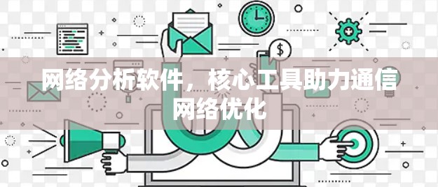 网络分析软件，核心工具助力通信<strong>网络优化</strong>