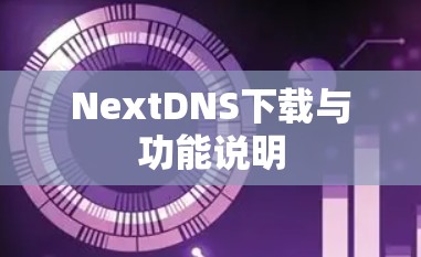 NextDNS下载与功能说明 NextDNS下载与功能说明