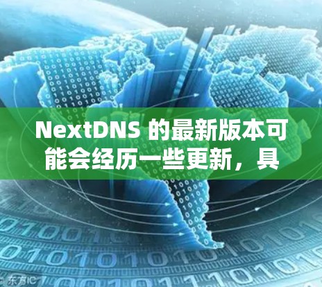 NextDNS 的最新版本可能会经历一些更新，具体版本号和功能可能会根据时间推移而有所不同。建议你前往官方网站或应用商店查看最新版本
